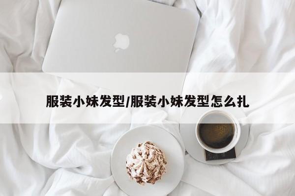 服装小妹发型/服装小妹发型怎么扎