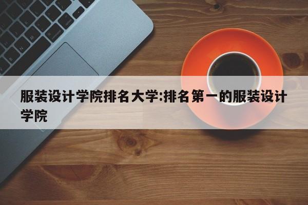 服装设计学院排名大学:排名第一的服装设计学院