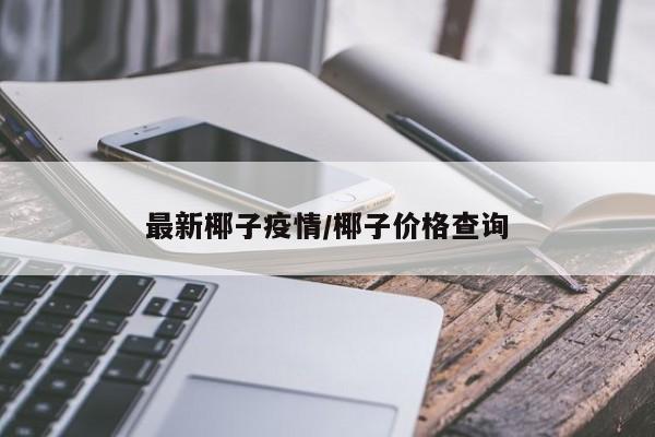 最新椰子疫情/椰子价格查询