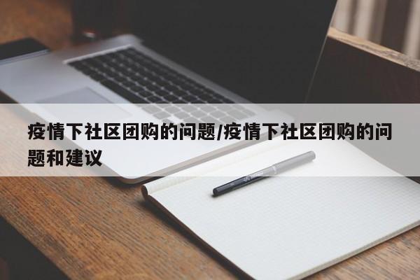 疫情下社区团购的问题/疫情下社区团购的问题和建议