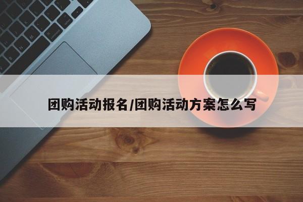 团购活动报名/团购活动方案怎么写