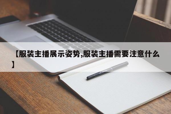 【服装主播展示姿势,服装主播需要注意什么】