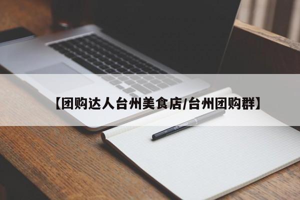 【团购达人台州美食店/台州团购群】